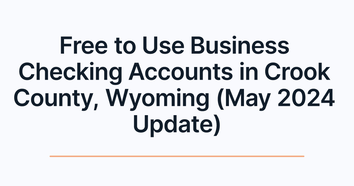 Free to Use Business Checking Accounts in Crook County, Wyoming (May 2024 Update)